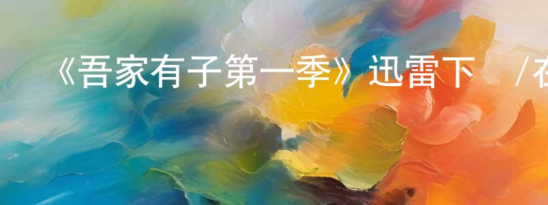 陳鑫蘋發布《吾家有子第一季》迅雷下載/在線觀看-都市情感-美劇天堂